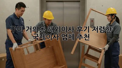 구미 거의동 해외이사 후기: 저렴한 국제이사 업체 추천! ✈️📦