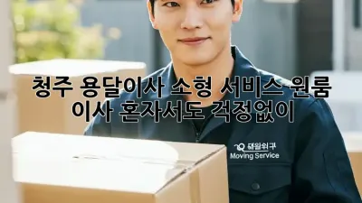 청주 용달이사 소형 서비스: 원룸 이사, 혼자서도 걱정없이!