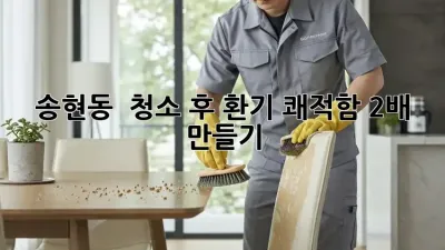 송현동 🏡 청소 후 환기, 쾌적함 2배 만들기 ✨